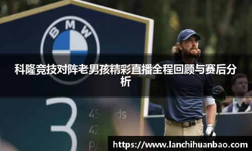 足球直播足球直播科隆竞技对阵老男孩精彩直播全程回顾与赛后分析